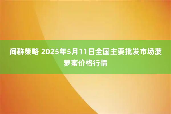 间群策略 2025年5月11日全国主要批发市场菠萝蜜价格行情