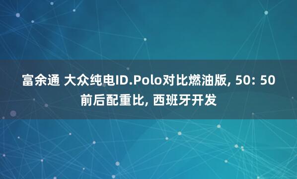 富余通 大众纯电ID.Polo对比燃油版, 50: 50前后配重比, 西班牙开发