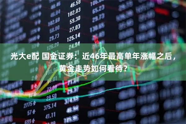光大e配 国金证券：近46年最高单年涨幅之后，黄金走势如何看待？