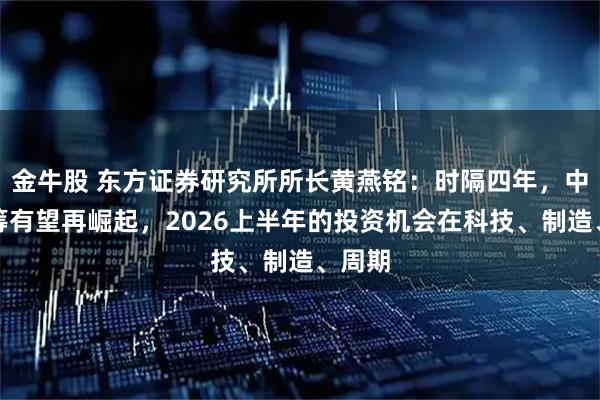 金牛股 东方证券研究所所长黄燕铭：时隔四年，中盘蓝筹有望再崛起，2026上半年的投资机会在科技、制造、周期