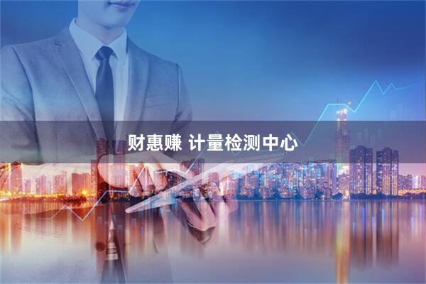 财惠赚 计量检测中心
