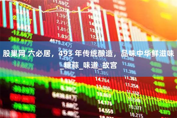 股巢网 六必居，493 年传统酿造，品味中华鲜滋味_糖蒜_味道_故宫