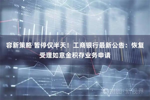 容新策略 暂停仅半天！工商银行最新公告：恢复受理如意金积存业务申请